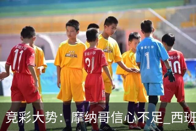 竞彩大势：摩纳哥信心不足 西班牙人主胜可期